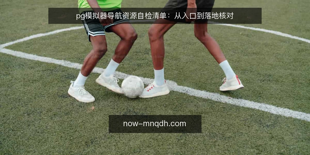 pg模拟器导航资源自检清单：从入口到落地核对 — 明确导航需求边界 配图