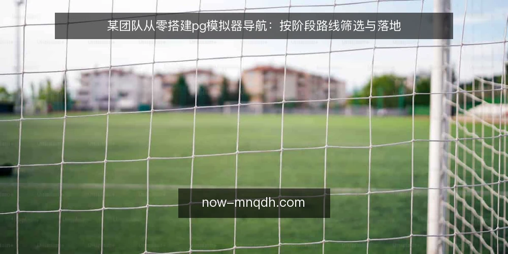 某团队从零搭建pg模拟器导航：按阶段路线筛选与落地 — 阶段0：明确场景与约束 配图