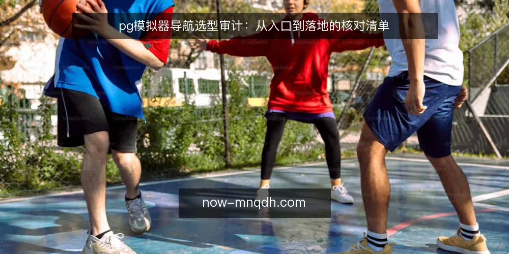 pg模拟器导航选型审计：从入口到落地的核对清单 — 为何现在需要审计导航资源 配图