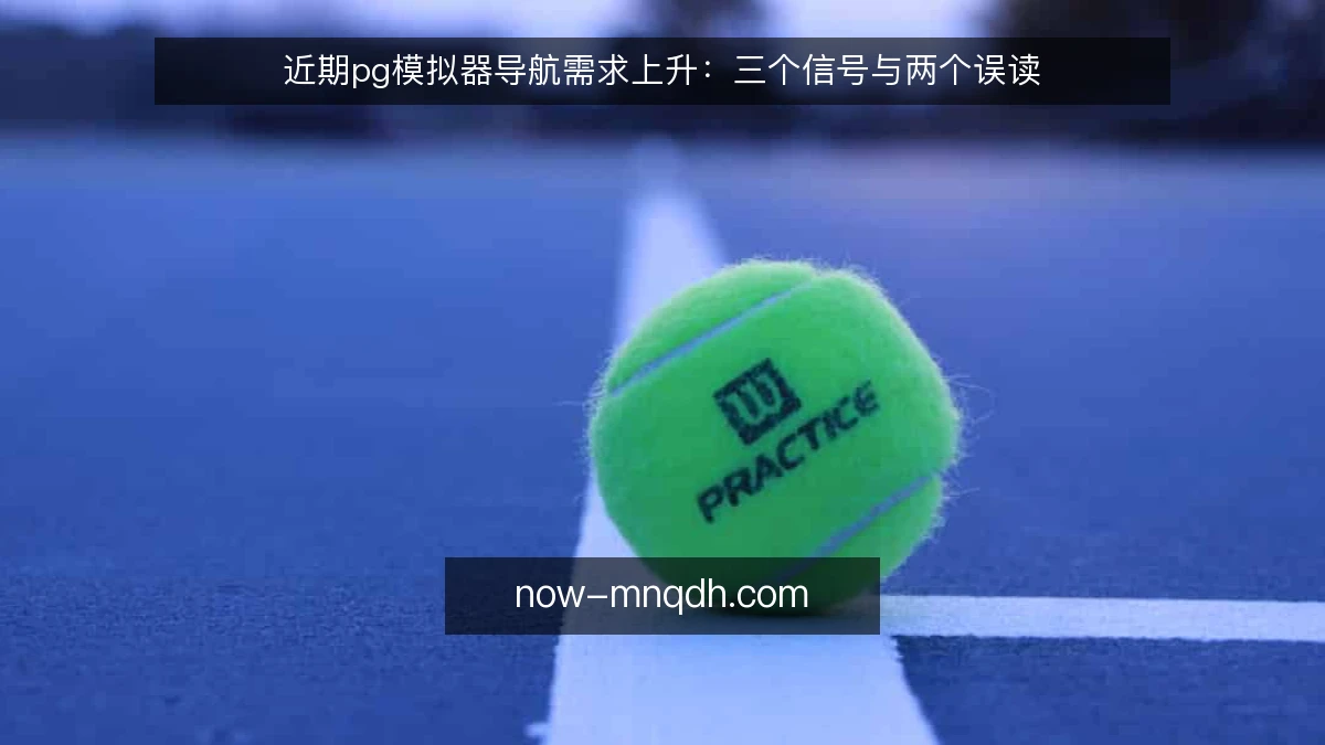 近期pg模拟器导航需求上升:三个信号与两个误读