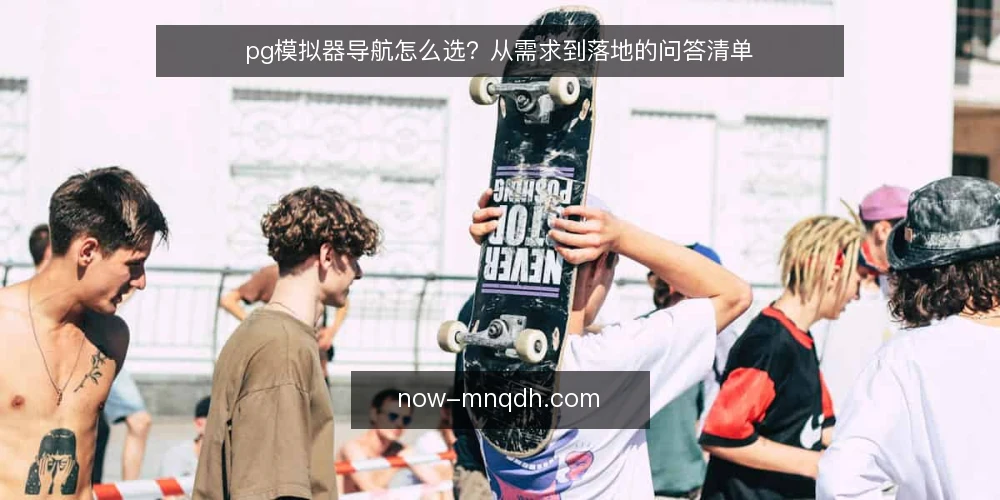 pg模拟器导航怎么选?从需求到落地的问答清单 — pg模拟器导航的核心需求是什么? 配图