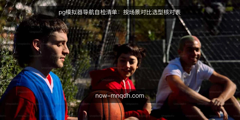 pg模拟器导航自检清单:按场景对比选型核对表 — 先明确判断标准:导航的四个核心维度 配图