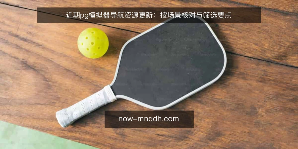 近期pg模拟器导航资源更新:按场景核对与筛选要点 — 先做场景预判:明确当前需求边界 配图
