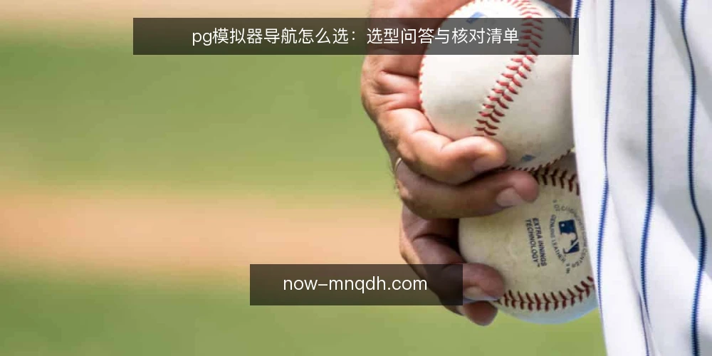 pg模拟器导航怎么选:选型问答与核对清单 — 需要先明确什么需求? 配图