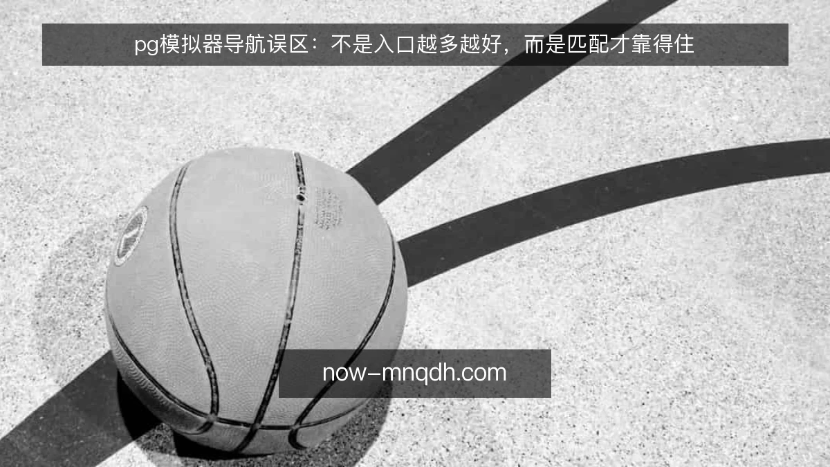 pg模拟器导航误区：不是入口越多越好，而是匹配才靠得住