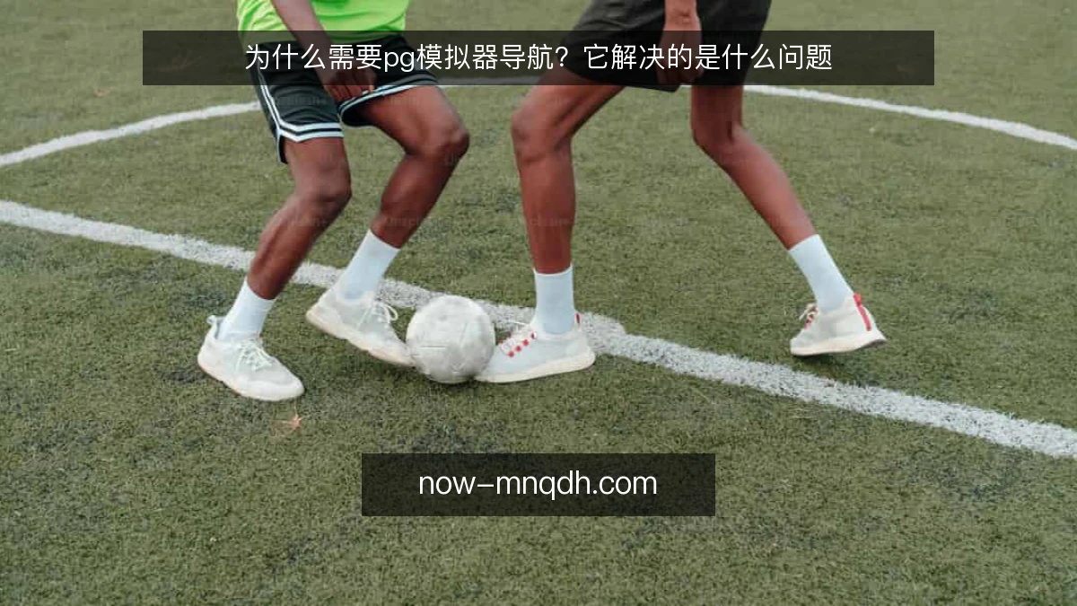 为什么需要pg模拟器导航？它解决的是什么问题