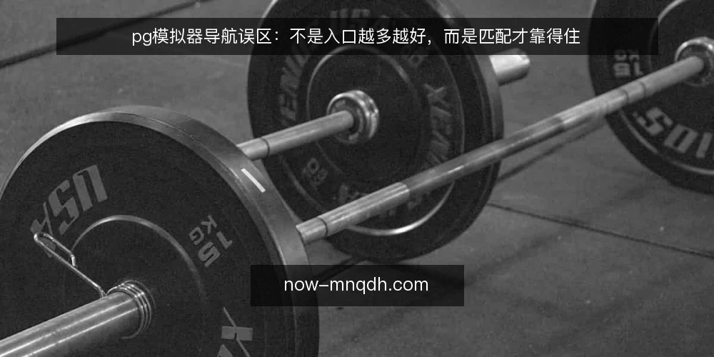 pg模拟器导航误区:不是入口越多越好,而是匹配才靠得住 — 误区一:pg模拟器导航就是收集一堆下载链接 配图