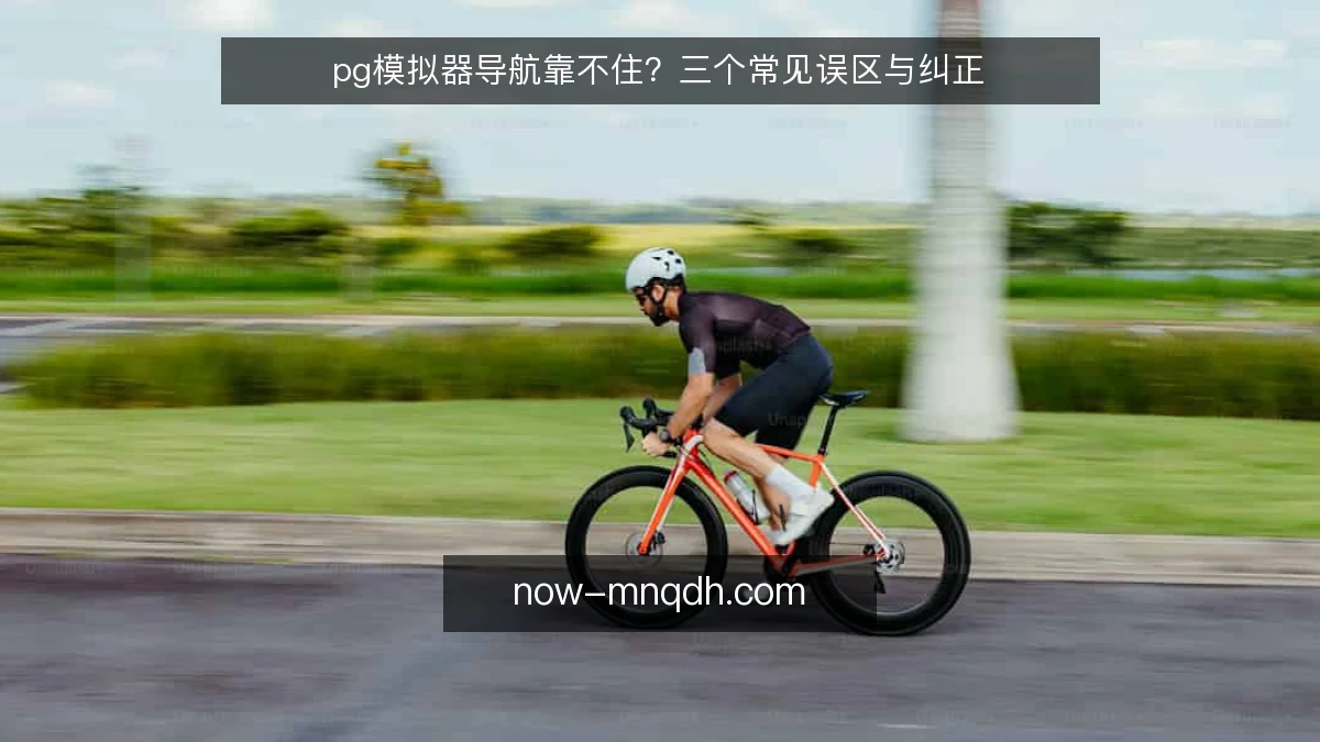pg模拟器导航靠不住？三个常见误区与纠正